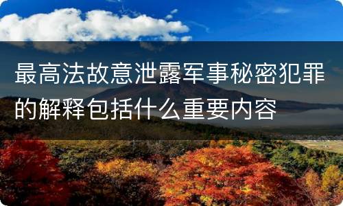 最高法故意泄露军事秘密犯罪的解释包括什么重要内容