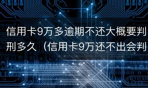 信用卡9万多逾期不还大概要判刑多久（信用卡9万还不出会判刑吗?）