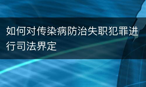 如何对传染病防治失职犯罪进行司法界定