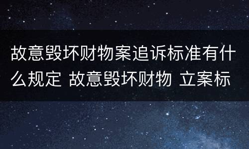 故意毁坏财物案追诉标准有什么规定 故意毁坏财物 立案标准