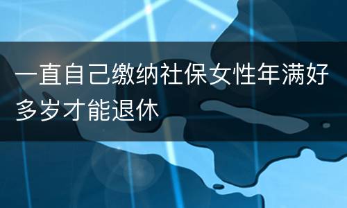 一直自己缴纳社保女性年满好多岁才能退休