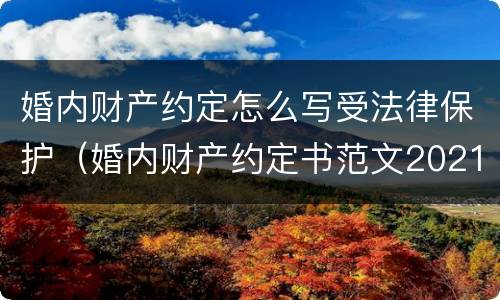 婚内财产约定怎么写受法律保护（婚内财产约定书范文2021）