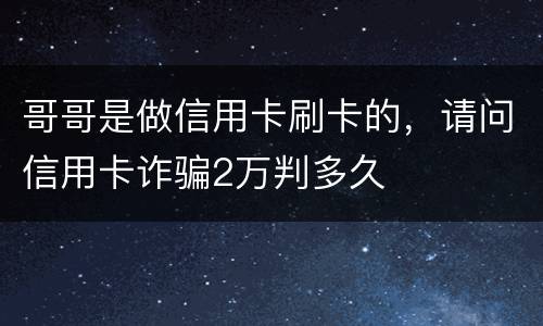哥哥是做信用卡刷卡的，请问信用卡诈骗2万判多久