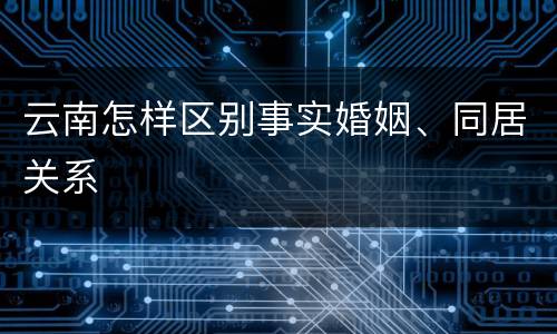 云南怎样区别事实婚姻、同居关系