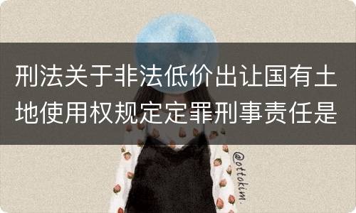 刑法关于非法低价出让国有土地使用权规定定罪刑事责任是怎样