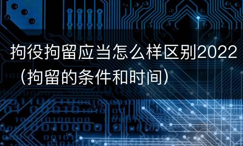 拘役拘留应当怎么样区别2022（拘留的条件和时间）