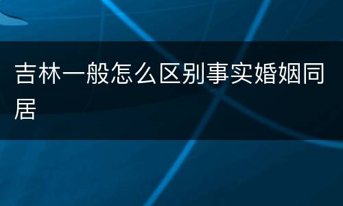 吉林一般怎么区别事实婚姻同居