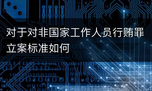 对于对非国家工作人员行贿罪立案标准如何