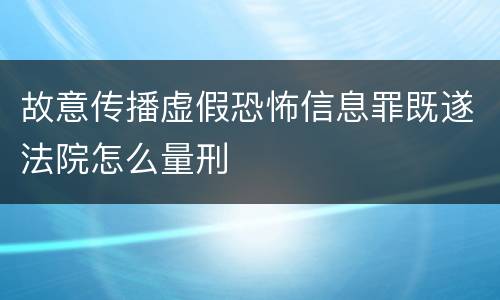 故意传播虚假恐怖信息罪既遂法院怎么量刑