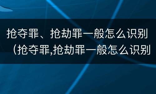 抢夺罪、抢劫罪一般怎么识别（抢夺罪,抢劫罪一般怎么识别的）