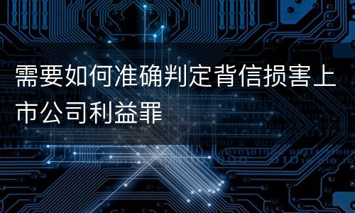 需要如何准确判定背信损害上市公司利益罪