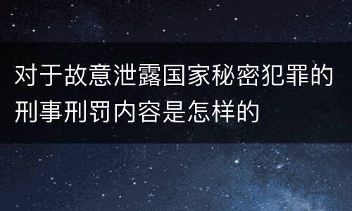 对于故意泄露国家秘密犯罪的刑事刑罚内容是怎样的