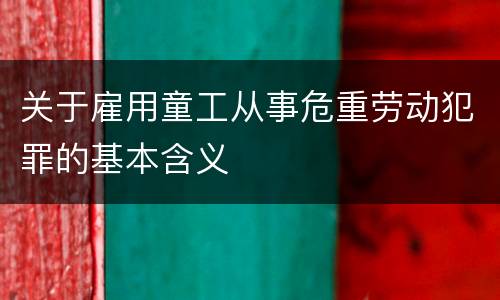 关于雇用童工从事危重劳动犯罪的基本含义