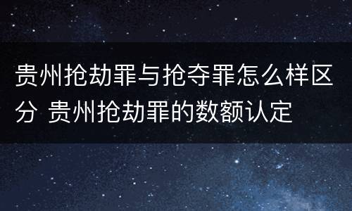 贵州抢劫罪与抢夺罪怎么样区分 贵州抢劫罪的数额认定
