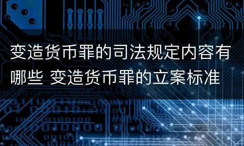 变造货币罪的司法规定内容有哪些 变造货币罪的立案标准