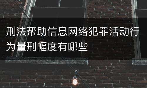 刑法帮助信息网络犯罪活动行为量刑幅度有哪些