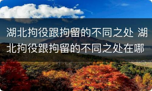 湖北拘役跟拘留的不同之处 湖北拘役跟拘留的不同之处在哪