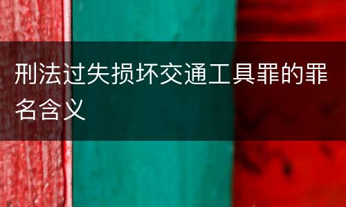 刑法过失损坏交通工具罪的罪名含义