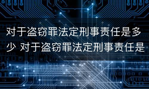 对于盗窃罪法定刑事责任是多少 对于盗窃罪法定刑事责任是多少年