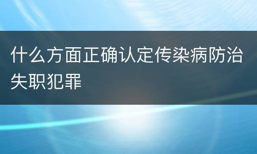 什么方面正确认定传染病防治失职犯罪
