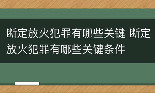 断定放火犯罪有哪些关键 断定放火犯罪有哪些关键条件