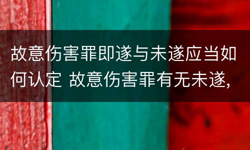 故意伤害罪即遂与未遂应当如何认定 故意伤害罪有无未遂,如何认定