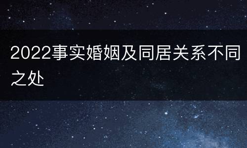 2022事实婚姻及同居关系不同之处