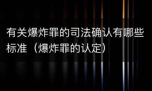 有关爆炸罪的司法确认有哪些标准（爆炸罪的认定）