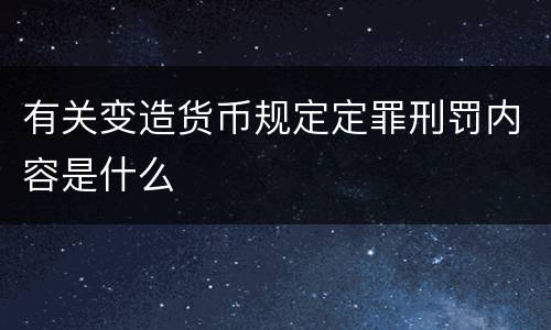 有关变造货币规定定罪刑罚内容是什么