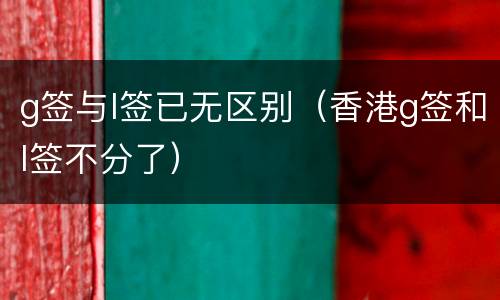 g签与l签已无区别（香港g签和l签不分了）
