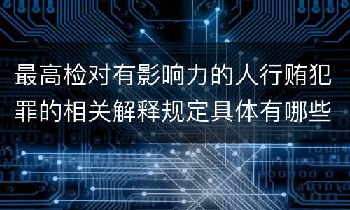 最高检对有影响力的人行贿犯罪的相关解释规定具体有哪些内容