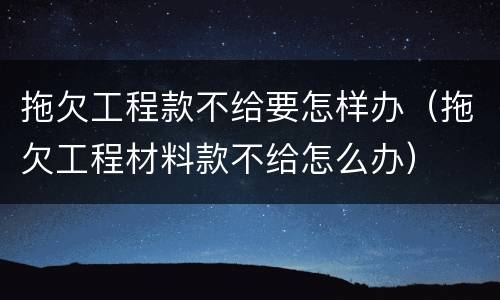 拖欠工程款不给要怎样办（拖欠工程材料款不给怎么办）