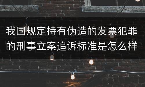 我国规定持有伪造的发票犯罪的刑事立案追诉标准是怎么样规定