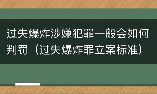 过失爆炸涉嫌犯罪一般会如何判罚（过失爆炸罪立案标准）