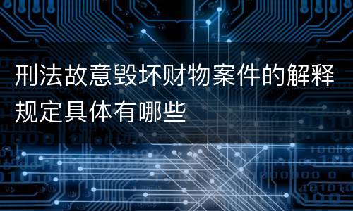 刑法故意毁坏财物案件的解释规定具体有哪些