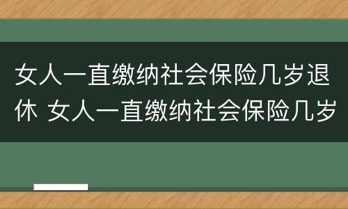 女人一直缴纳社会保险几岁退休 女人一直缴纳社会保险几岁退休了