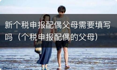 新个税申报配偶父母需要填写吗（个税申报配偶的父母）