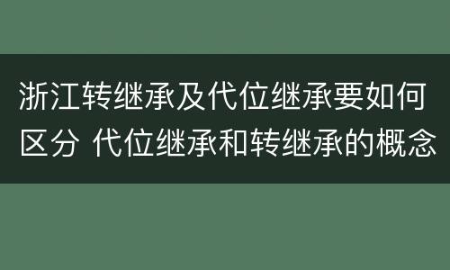 浙江转继承及代位继承要如何区分 代位继承和转继承的概念和适用范围