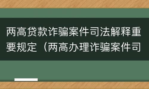 两高贷款诈骗案件司法解释重要规定（两高办理诈骗案件司法解释）