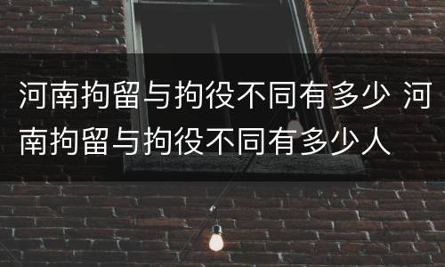 河南拘留与拘役不同有多少 河南拘留与拘役不同有多少人
