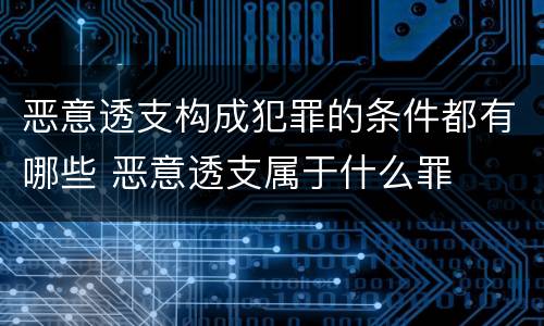 恶意透支构成犯罪的条件都有哪些 恶意透支属于什么罪