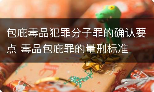 包庇毒品犯罪分子罪的确认要点 毒品包庇罪的量刑标准