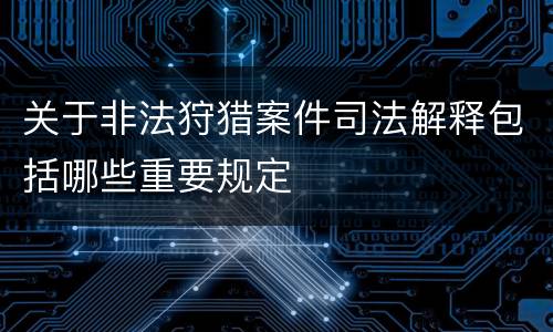 关于非法狩猎案件司法解释包括哪些重要规定