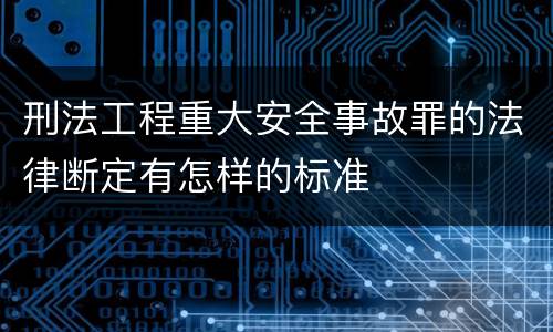 刑法工程重大安全事故罪的法律断定有怎样的标准