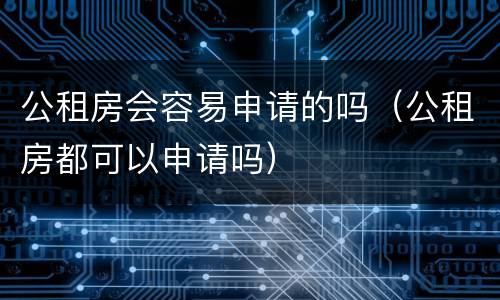 公租房会容易申请的吗（公租房都可以申请吗）
