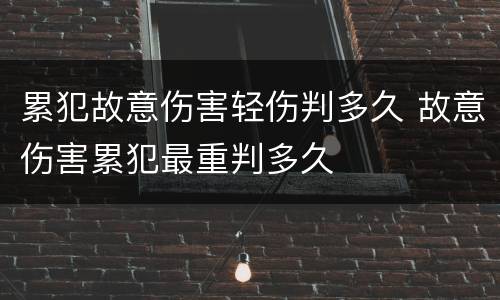 累犯故意伤害轻伤判多久 故意伤害累犯最重判多久