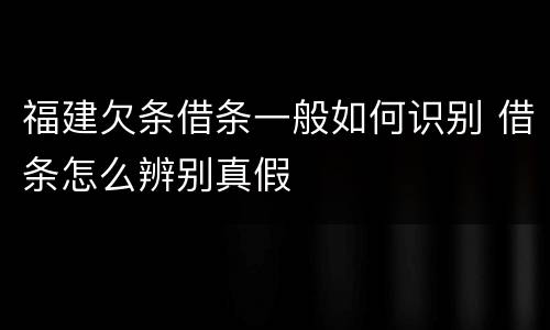 福建欠条借条一般如何识别 借条怎么辨别真假