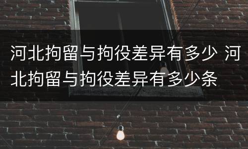 河北拘留与拘役差异有多少 河北拘留与拘役差异有多少条