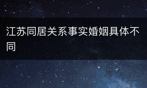 江苏同居关系事实婚姻具体不同