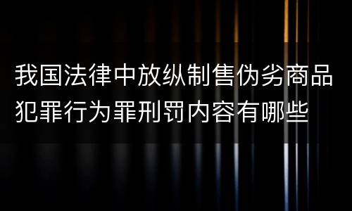 我国法律中放纵制售伪劣商品犯罪行为罪刑罚内容有哪些